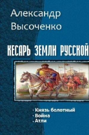 Обложка книги «Кесарь земли русской. Трилогия (СИ)» — Александр Высоченко