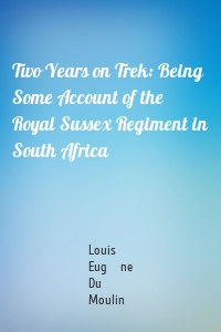 Two Years on Trek: Being Some Account of the Royal Sussex Regiment in South Africa