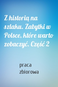 Z historią na szlaku. Zabytki w Polsce, które warto zobaczyć. Część 2