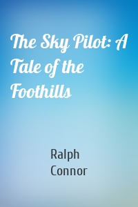 The Sky Pilot: A Tale of the Foothills