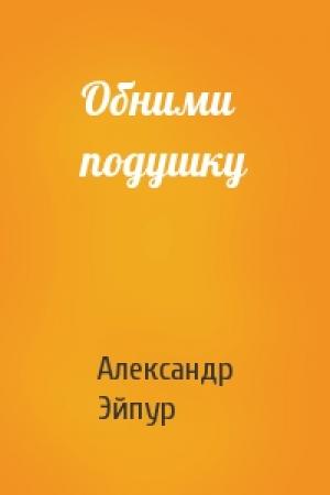 Обложка книги «Обними подушку» — Александр Эйпур