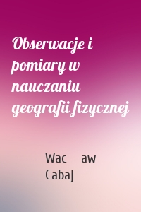 Obserwacje i pomiary w nauczaniu geografii fizycznej