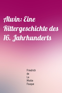 Alwin: Eine Rittergeschichte des 16. Jahrhunderts