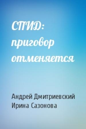 Обложка книги «СПИД: приговор отменяется» — Андрей Дмитриевский, Ирина Сазонова