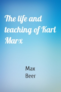 The life and teaching of Karl Marx