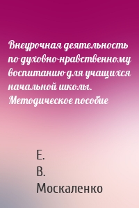 Внеурочная деятельность по духовно-нравственному воспитанию для учащихся начальной школы. Методическое пособие