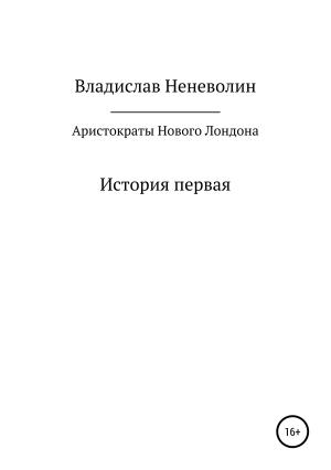 Обложка книги «Аристократы Нового Лондона. История первая» — Владислав Неневолин