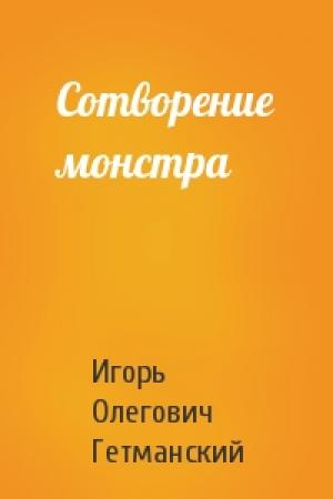 Обложка книги «Сотворение монстра» — Игорь Гетманский