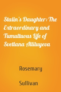 Stalin’s Daughter: The Extraordinary and Tumultuous Life of Svetlana Alliluyeva