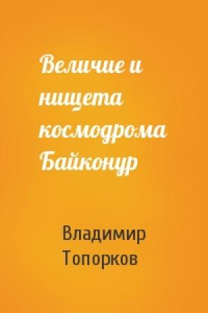 Обложка книги «Величие и нищета космодрома Байконур» — Владимир Топорков