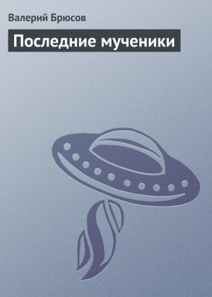 Обложка книги «Последние мученики» — Валерий Брюсов