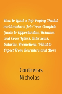 How to Land a Top-Paying Dental mold makers Job: Your Complete Guide to Opportunities, Resumes and Cover Letters, Interviews, Salaries, Promotions, What to Expect From Recruiters and More