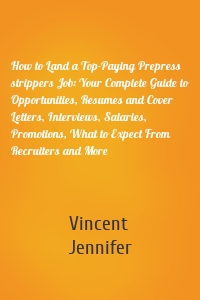 How to Land a Top-Paying Prepress strippers Job: Your Complete Guide to Opportunities, Resumes and Cover Letters, Interviews, Salaries, Promotions, What to Expect From Recruiters and More