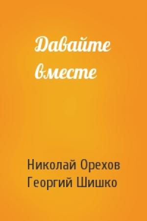 Обложка книги «Давайте вместе» — Николай Орехов, Георгий Шишко