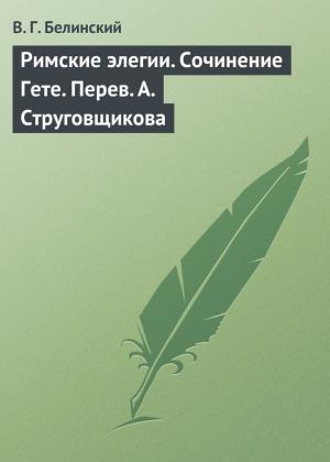 Обложка книги «Римские элегии. Сочинение Гете. Перев. А. Струговщикова» — Виссарион Белинский