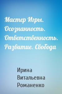 Мастер Игры. Осознанность. Ответственность. Развитие. Свобода