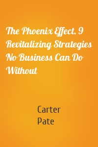 The Phoenix Effect. 9 Revitalizing Strategies No Business Can Do Without