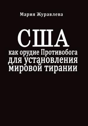 Обложка книги «США как орудие Противобога для установления мировой тирании» — Мария Журавлева