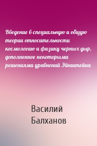 Введение в специальную и общую теории относительности космологию и физику черных дыр, дополненное некоторыми решениями уравнений Эйнштейна