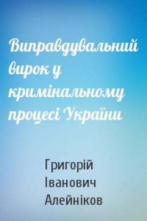Обложка книги «Виправдувальний вирок у кримінальному процесі України» — Григорій Іванович Алейніков