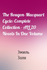 The Rougon-Macquart Cycle: Complete Collection - ALL 20 Novels In One Volume