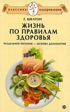 Обложка книги «Жизнь по правилам здоровья. Раздельное питание – основа долголетия» — Герберт Шелтон