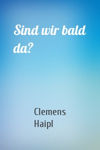 Sind wir bald da?