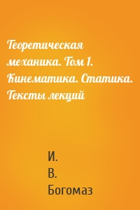 Теоретическая механика. Том 1. Кинематика. Статика. Тексты лекций