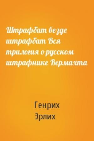 Обложка книги «Штрафбат везде штрафбат Вся трилогия о русском штрафнике Вермахта» — Генрих Эрлих