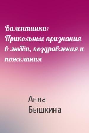Обложка книги «Валентинки: Прикольные признания в любви, поздравления и пожелания» — Анна Бышкина