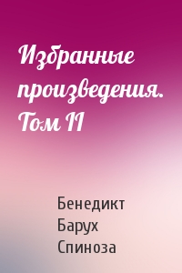 Бенедикт Барух Спиноза - Избранные произведения. Том II