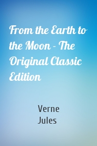 From the Earth to the Moon - The Original Classic Edition