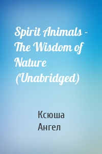 Spirit Animals - The Wisdom of Nature (Unabridged)