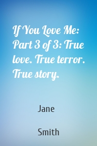 If You Love Me: Part 3 of 3: True love. True terror. True story.