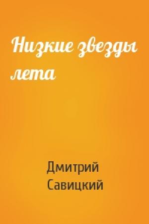 Обложка книги «Низкие звезды лета» — Дмитрий Савицкий