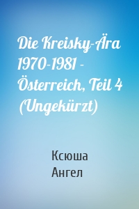 Die Kreisky-Ära 1970-1981 - Österreich, Teil 4 (Ungekürzt)