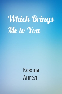 Which Brings Me to You