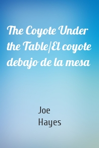 The Coyote Under the Table/El coyote debajo de la mesa