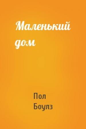 Обложка книги «Маленький дом» — Боулз Пол