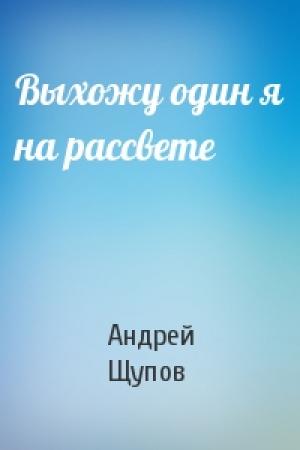 Обложка книги «Выхожу один я на рассвете» — Андрей Щупов