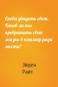 Снова увидеть свет. Готов ли ты превратить свою жизнь в кошмар ради мести?