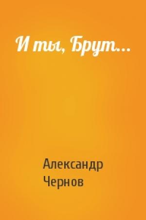 Обложка книги «И ты, Брут...» — Александр Чернов