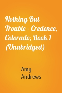 Nothing But Trouble - Credence, Colorado, Book 1 (Unabridged)