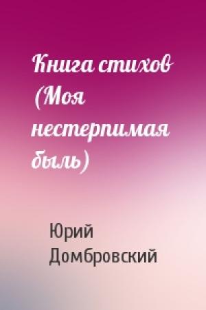 Обложка книги «Книга стихов (Моя нестерпимая быль)» — Юрий Домбровский