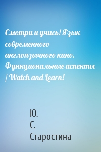 Смотри и учись! Язык современного англоязычного кино. Функциональные аспекты / Watch and Learn!