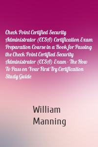 Check Point Certified Security Administrator (CCSA) Certification Exam Preparation Course in a Book for Passing the Check Point Certified Security Administrator (CCSA) Exam - The How To Pass on Your First Try Certification Study Guide