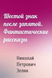 Шестой знак после запятой. Фантастические рассказы