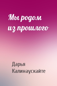 Мы родом из прошлого