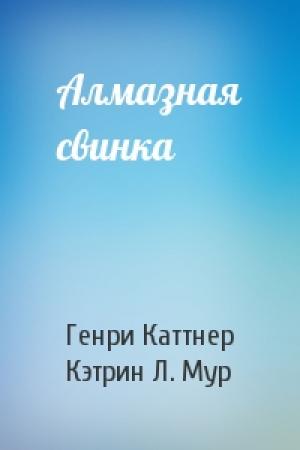 Обложка книги «Алмазная свинка» — Генри Каттнер, Кэтрин Мур