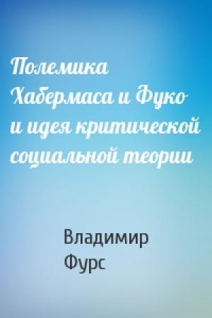 Обложка книги «Полемика Хабермаса и Фуко и идея критической социальной теории» — Владимир Фурс